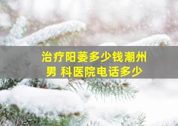 治疗阳萎多少钱潮州男 科医院电话多少